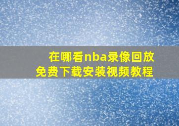 在哪看nba录像回放免费下载安装视频教程