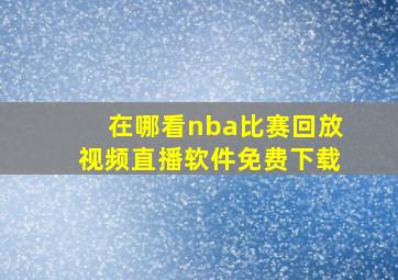 在哪看nba比赛回放视频直播软件免费下载