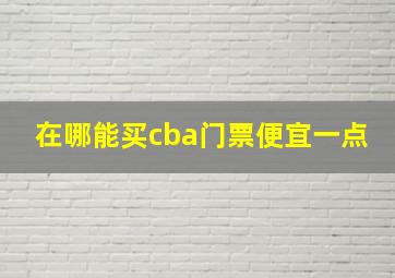 在哪能买cba门票便宜一点