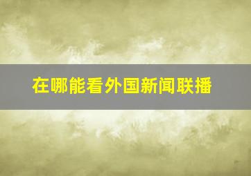 在哪能看外国新闻联播