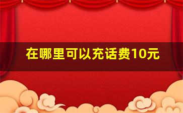 在哪里可以充话费10元