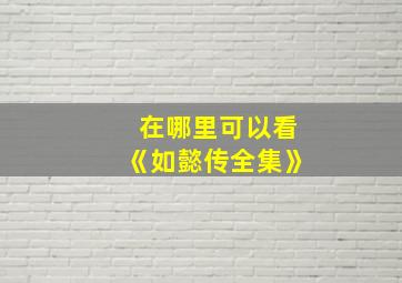 在哪里可以看《如懿传全集》