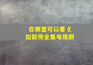 在哪里可以看《如懿传全集电视剧