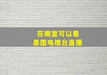 在哪里可以看泰国电视台直播