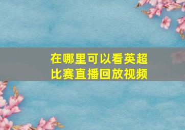 在哪里可以看英超比赛直播回放视频