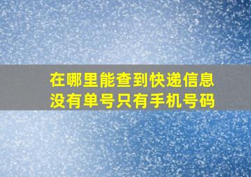 在哪里能查到快递信息没有单号只有手机号码