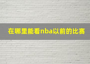 在哪里能看nba以前的比赛