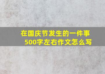 在国庆节发生的一件事500字左右作文怎么写