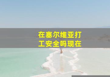 在塞尔维亚打工安全吗现在