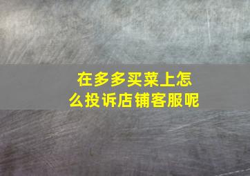 在多多买菜上怎么投诉店铺客服呢