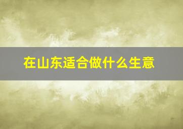 在山东适合做什么生意