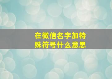 在微信名字加特殊符号什么意思