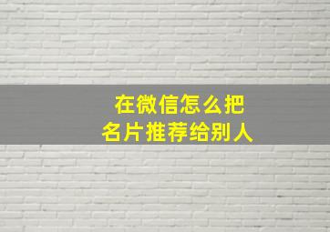 在微信怎么把名片推荐给别人