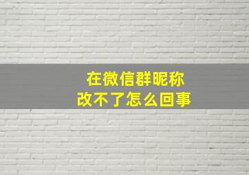 在微信群昵称改不了怎么回事