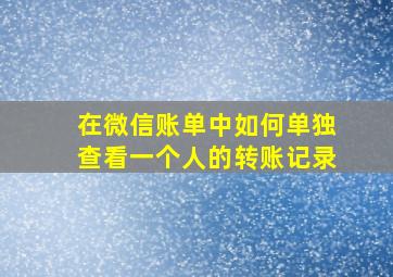 在微信账单中如何单独查看一个人的转账记录