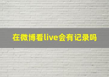 在微博看live会有记录吗