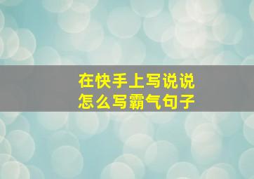 在快手上写说说怎么写霸气句子