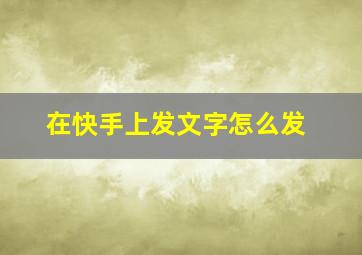 在快手上发文字怎么发