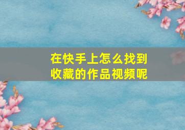 在快手上怎么找到收藏的作品视频呢