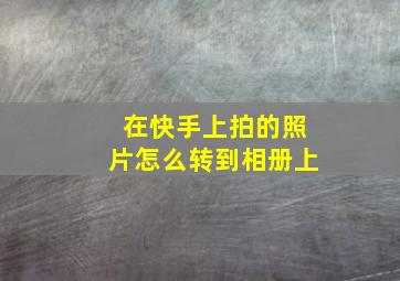 在快手上拍的照片怎么转到相册上