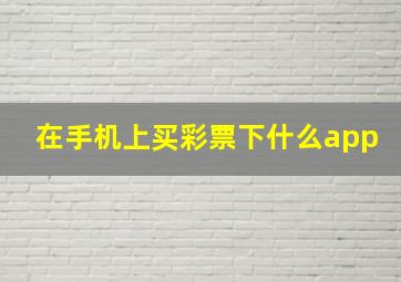 在手机上买彩票下什么app