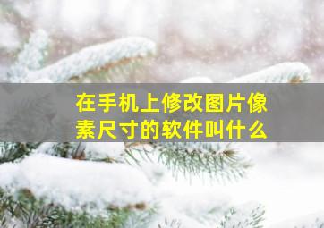 在手机上修改图片像素尺寸的软件叫什么