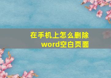 在手机上怎么删除word空白页面