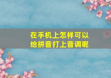 在手机上怎样可以给拼音打上音调呢