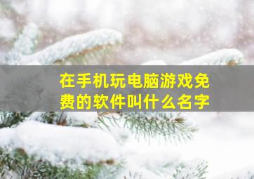 在手机玩电脑游戏免费的软件叫什么名字