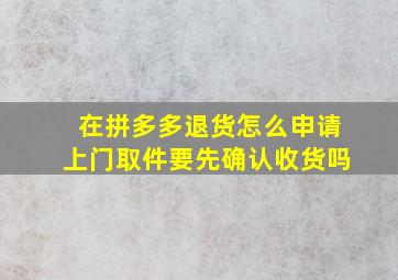 在拼多多退货怎么申请上门取件要先确认收货吗