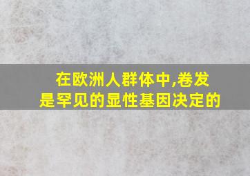 在欧洲人群体中,卷发是罕见的显性基因决定的