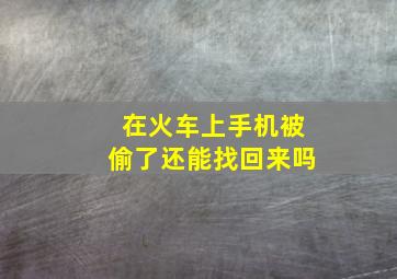 在火车上手机被偷了还能找回来吗