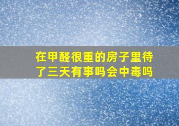 在甲醛很重的房子里待了三天有事吗会中毒吗