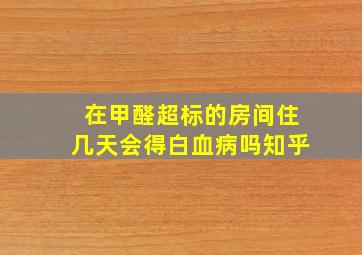 在甲醛超标的房间住几天会得白血病吗知乎