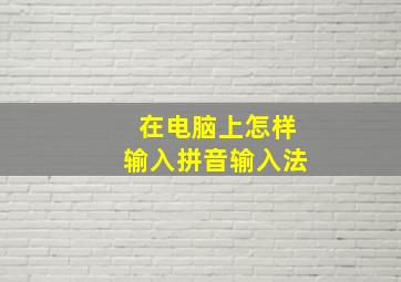 在电脑上怎样输入拼音输入法