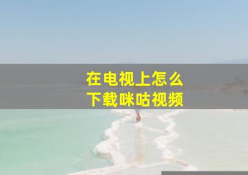 在电视上怎么下载咪咕视频