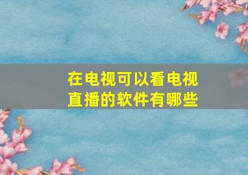 在电视可以看电视直播的软件有哪些