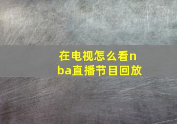 在电视怎么看nba直播节目回放