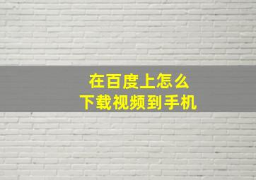 在百度上怎么下载视频到手机