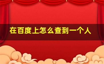 在百度上怎么查到一个人