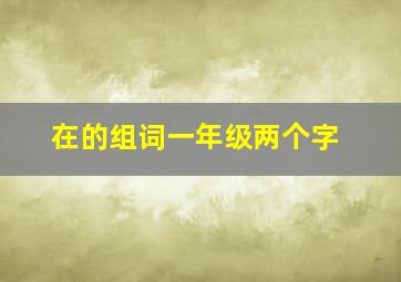 在的组词一年级两个字