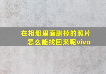 在相册里面删掉的照片怎么能找回来呢vivo