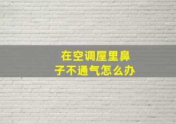 在空调屋里鼻子不通气怎么办