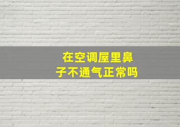 在空调屋里鼻子不通气正常吗