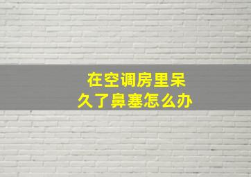 在空调房里呆久了鼻塞怎么办