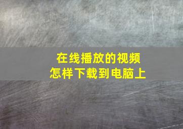 在线播放的视频怎样下载到电脑上