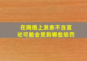 在网络上发表不当言论可能会受到哪些惩罚