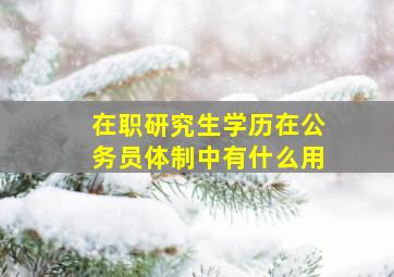 在职研究生学历在公务员体制中有什么用