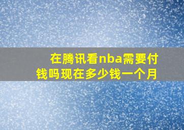 在腾讯看nba需要付钱吗现在多少钱一个月