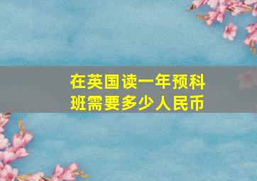 在英国读一年预科班需要多少人民币